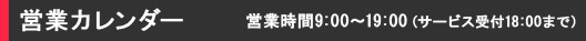 営業カレンダー　営業時間9：00～19：00（サービス受付18:00まで）